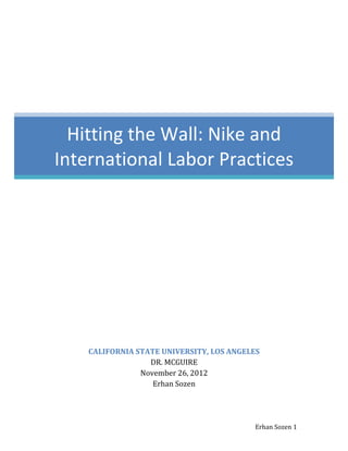 Erhan Sozen 1
CALIFORNIA STATE UNIVERSITY, LOS ANGELES
DR. MCGUIRE
November 26, 2012
Erhan Sozen
Hitting the Wall: Nike and
International Labor Practices
 