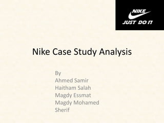 Nike Case Study Analysis 
By 
Ahmed Samir 
Haitham Salah 
Magdy Essmat 
Magdy Mohamed 
Sherif  