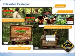 Clickable Example:
                                                              Forced Video!



                                                                   Interactive Animation!




Expandable Wide Screen Imagery!




                                              Bringing the Message to Life with Sound!




          Multiple Panels to Interact With!



                                                                                            15
 