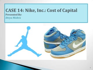 1 CASE 14: Nike, Inc.: Cost of CapitalPresented By:Divya Mishra 