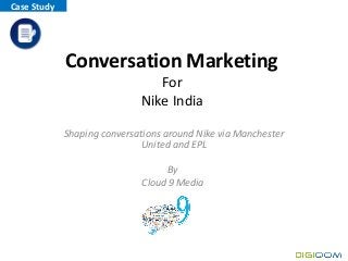 Conversation Marketing
For
Nike India
Shaping conversations around Nike via Manchester
United and EPL
By
Cloud 9 Media
Case Study
 