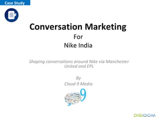 Conversation Marketing  For  Nike India  Shaping conversations around Nike via Manchester United and EPL By  Cloud 9 Media  Case Study  