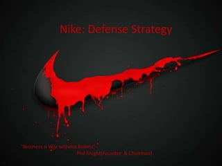 Nike: Defense Strategy




“Business is War without Bullets”-
                        Phil Knight(Founder & Chairman)
 