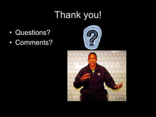 Thank you! 
• Questions? 
• Comments? 
 