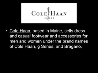 • Cole Haan, based in Maine, sells dress 
and casual footwear and accessories for 
men and women under the brand names 
of Cole Haan, g Series, and Bragano. 
 