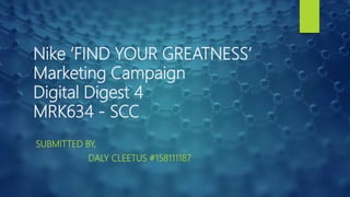 Nike ‘FIND YOUR GREATNESS’
Marketing Campaign
Digital Digest 4
MRK634 - SCC
SUBMITTED BY,
DALY CLEETUS #158111187
 