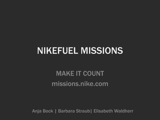 NIKEFUEL MISSIONS
MAKE IT COUNT
missions.nike.com
Anja Bock | Barbara Straub| Elisabeth Waldherr
 