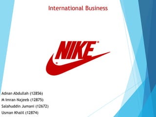 Adnan Abdullah (12856)
M Imran Najeeb (12875)
Salahuddin Jumani (12672)
Usman Khalil (12874)
International Business
 