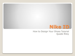 Nike ID
How to Design Your Shoes Tutorial
Quade Riley
 