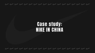 Case study:
NIKE IN CHINA
 
