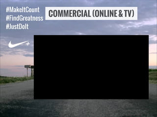 #MakeItCount
#FindGreatness
#JustDoIt

+

COMMERCIAL (ONLINE & TV)

 