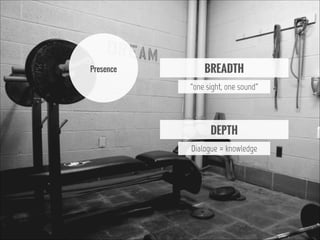 Presence

BREADTH
“one sight, one sound”

DEPTH
Dialogue = knowledge

 