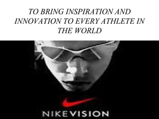 TO BRING INSPIRATION AND
INNOVATION TO EVERY ATHLETE IN
THE WORLD