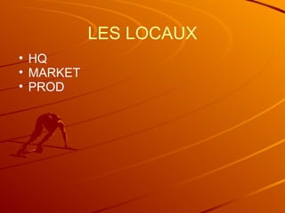 LES LOCAUX
• HQ
• MARKET
• PROD