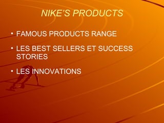 NIKE’S PRODUCTS
• FAMOUS PRODUCTS RANGE
• LES BEST SELLERS ET SUCCESS
STORIES
• LES INNOVATIONS