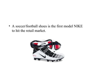 • A soccer/football shoes is the first model NIKE
to hit the retail market.