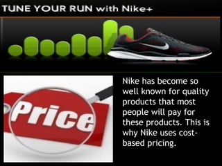 Nike has become so
well known for quality
products that most
people will pay for
these products. This is
why Nike uses cost-
based pricing.
 