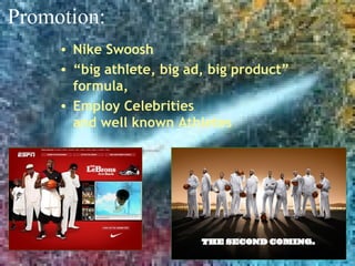 • Nike Swoosh
• “big athlete, big ad, big product”
formula,
• Employ Celebrities
and well known Athletes
Promotion:
 