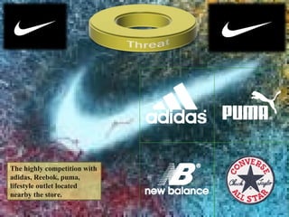 The highly competition with
adidas, Reebok, puma,
lifestyle outlet located
nearby the store.
 
