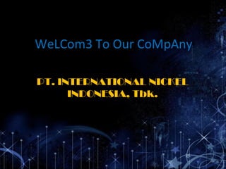 WeLCom3 To Our CoMpAny
PT. INTERNATIONAL NICKEL
INDONESIA, Tbk.
 