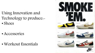 Using Innovation and
Technology to produce
• Shoes
• Accessories
• Workout Essentials
 