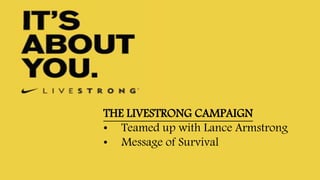 THE LIVESTRONG CAMPAIGN
• Teamed up with Lance Armstrong
• Message of Survival
 