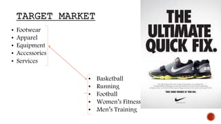 TARGET MARKET
• Footwear
• Apparel
• Equipment
• Accessories
• Services
• Basketball
• Running
• Football
• Women’s Fitness
• Men’s Training
 