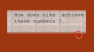 How does nike achieve
these numbers ?
 