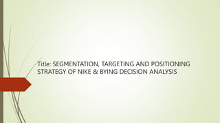 Title: SEGMENTATION, TARGETING AND POSITIONING
STRATEGY OF NIKE & BYING DECISION ANALYSIS
 