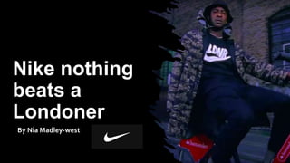 Nike nothing
beats a
Londoner
By Nia Madley-west
 