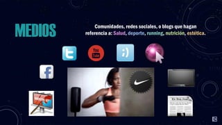 MEDIOS

Comunidades, redes sociales, o blogs que hagan
referencia a: Salud, deporte, running, nutrición, estética.

 