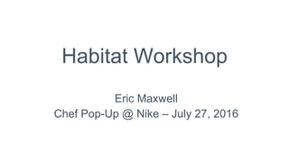 Habitat Workshop
Eric Maxwell
Chef Pop-Up @ Nike – July 27, 2016
 