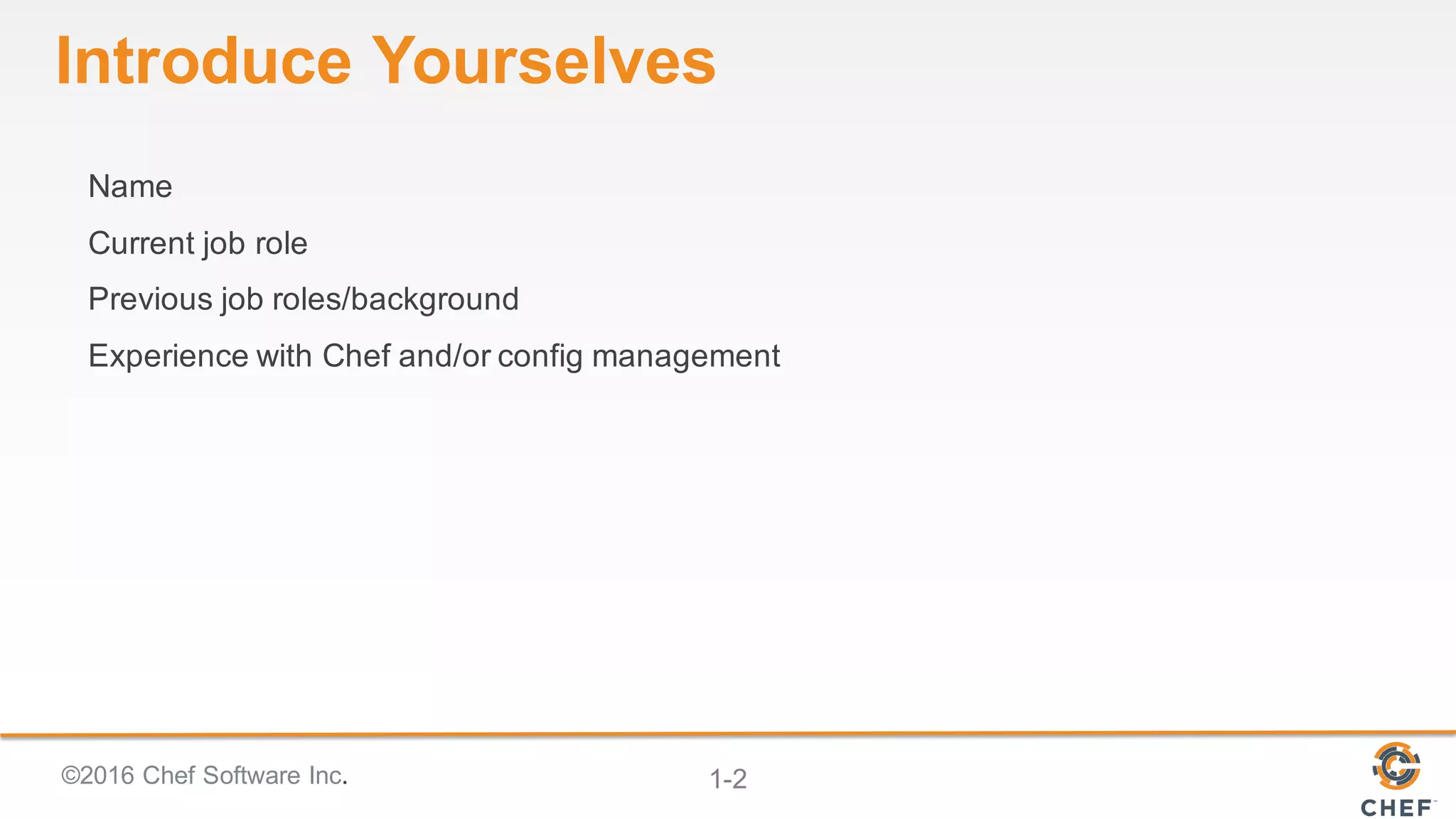 ©2016 Chef Software Inc. 1-2
Introduce Yourselves
Name
Current job role
Previous job roles/background
Experience with Chef and/or config management
 
