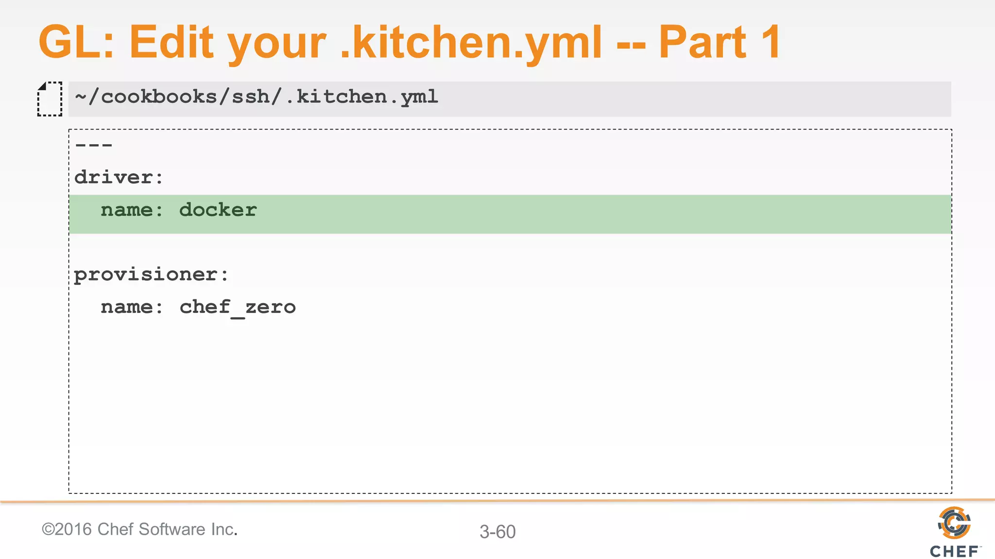©2016 Chef Software Inc. 3-60
GL: Edit your .kitchen.yml -- Part 1
---
driver:
name: docker
provisioner:
name: chef_zero
~/cookbooks/ssh/.kitchen.yml
 
