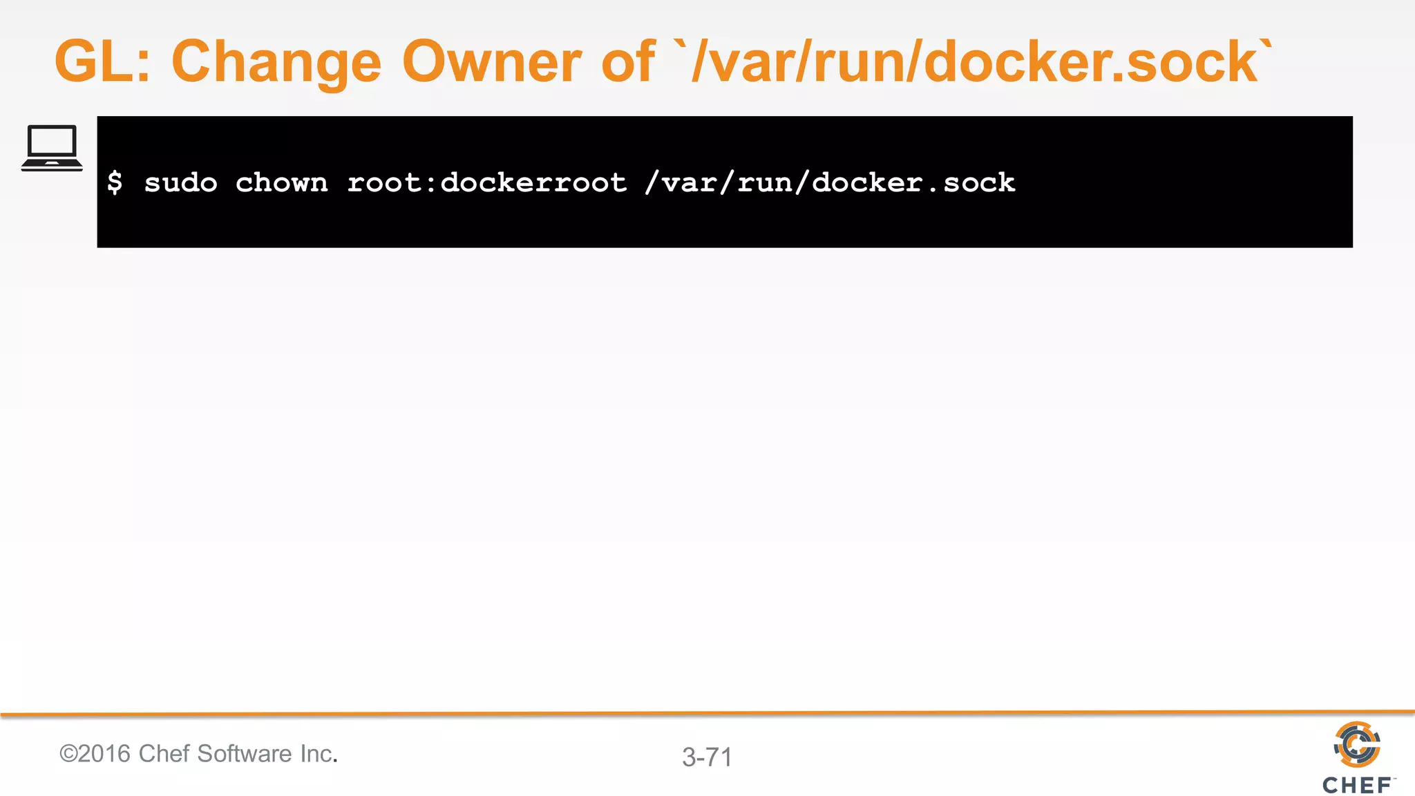 ©2016 Chef Software Inc. 3-71
$ sudo chown root:dockerroot /var/run/docker.sock
GL: Change Owner of `/var/run/docker.sock`
 