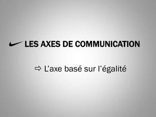 LES AXES DE COMMUNICATION

   L’axe basé sur l’égalité
 