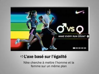 L’axe basé sur l’égalité
 Nike cherche à mettre l’homme et la
      femme sur un même plan
 