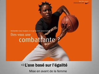 L’axe basé sur l’égalité
    Mise en avant de la femme
 