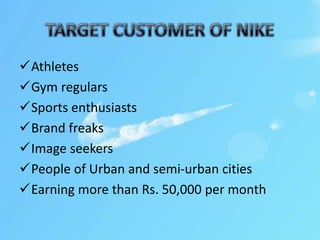 Athletes
Gym regulars
Sports enthusiasts
Brand freaks
Image seekers
People of Urban and semi-urban cities
Earning more than Rs. 50,000 per month
 
