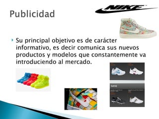    Su principal objetivo es de carácter
    informativo, es decir comunica sus nuevos
    productos y modelos que constantemente va
    introduciendo al mercado.
 