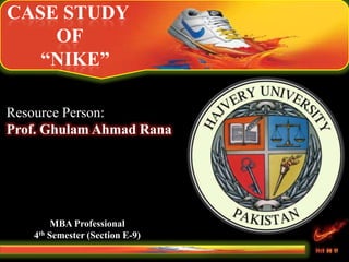 CASE STUDY
OF
“NIKE”
Resource Person:
Prof. Ghulam Ahmad Rana
MBA Professional
4th Semester (Section E-9)
 