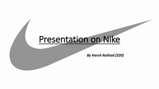 Presentation on Nike
By Harsh Rathod (220)
 