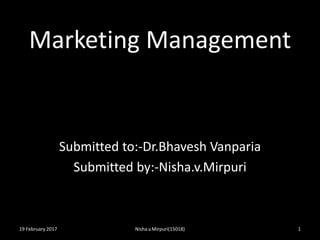 Marketing Management
Submitted to:-Dr.Bhavesh Vanparia
Submitted by:-Nisha.v.Mirpuri
19 February 2017 1Nisha.v.Mirpuri(15018)
 