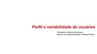 Perfil e variabilidade de usuários
Professora: Adriana Chammas
Alunas: Fernanda Sarmento e Raquel Winter
 
