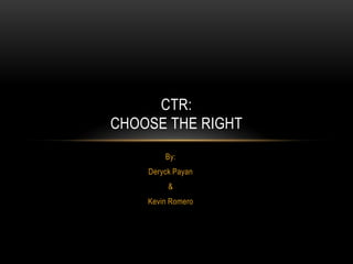 CTR:
CHOOSE THE RIGHT
By:
Deryck Payan
&
Kevin Romero

 