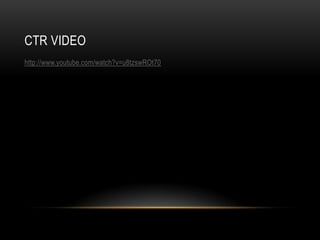 CTR VIDEO
http://www.youtube.com/watch?v=u8tzswROt70

 