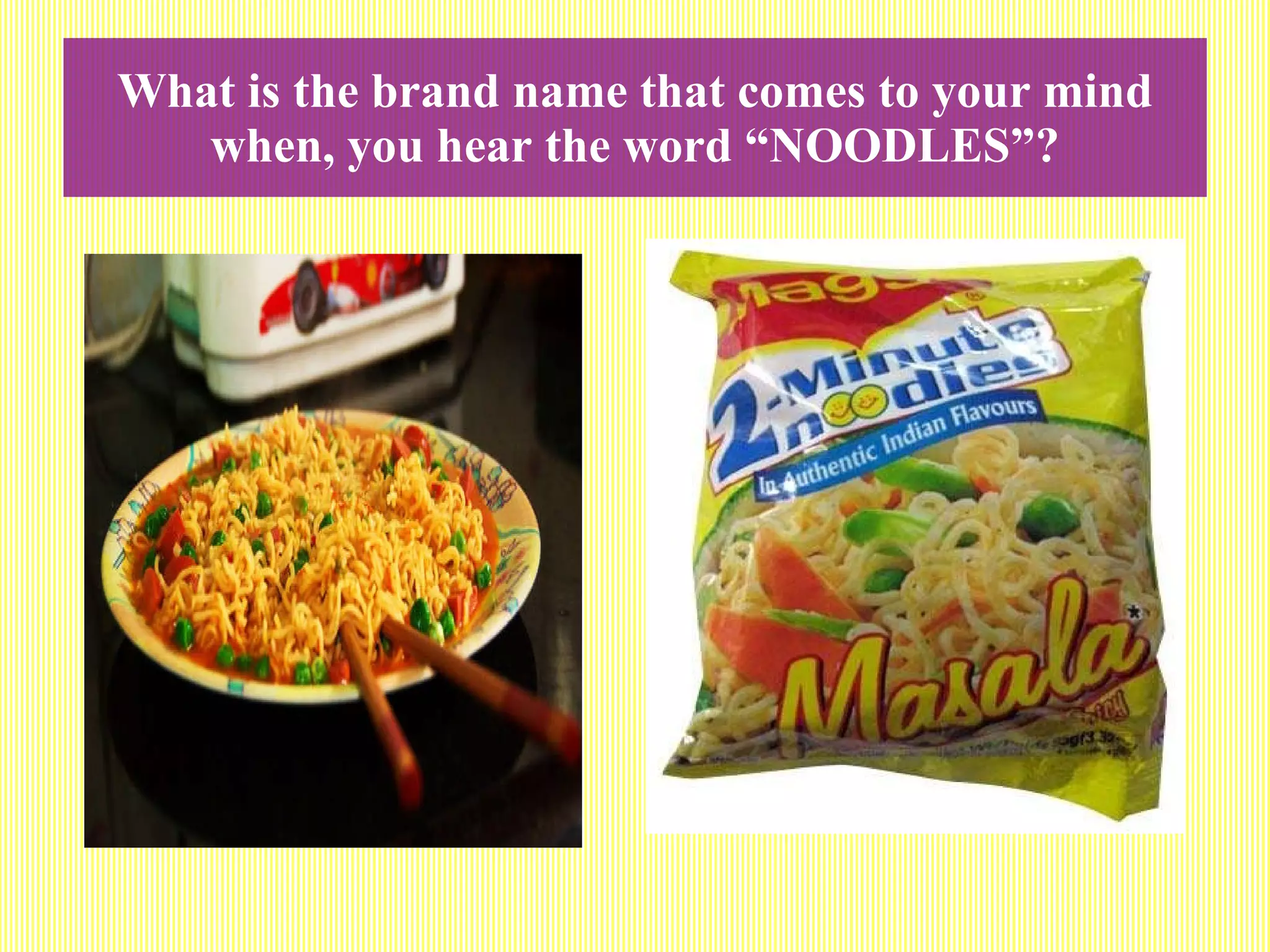 What is the brand name that comes to your mind when, you hear the word “NOODLES”? 