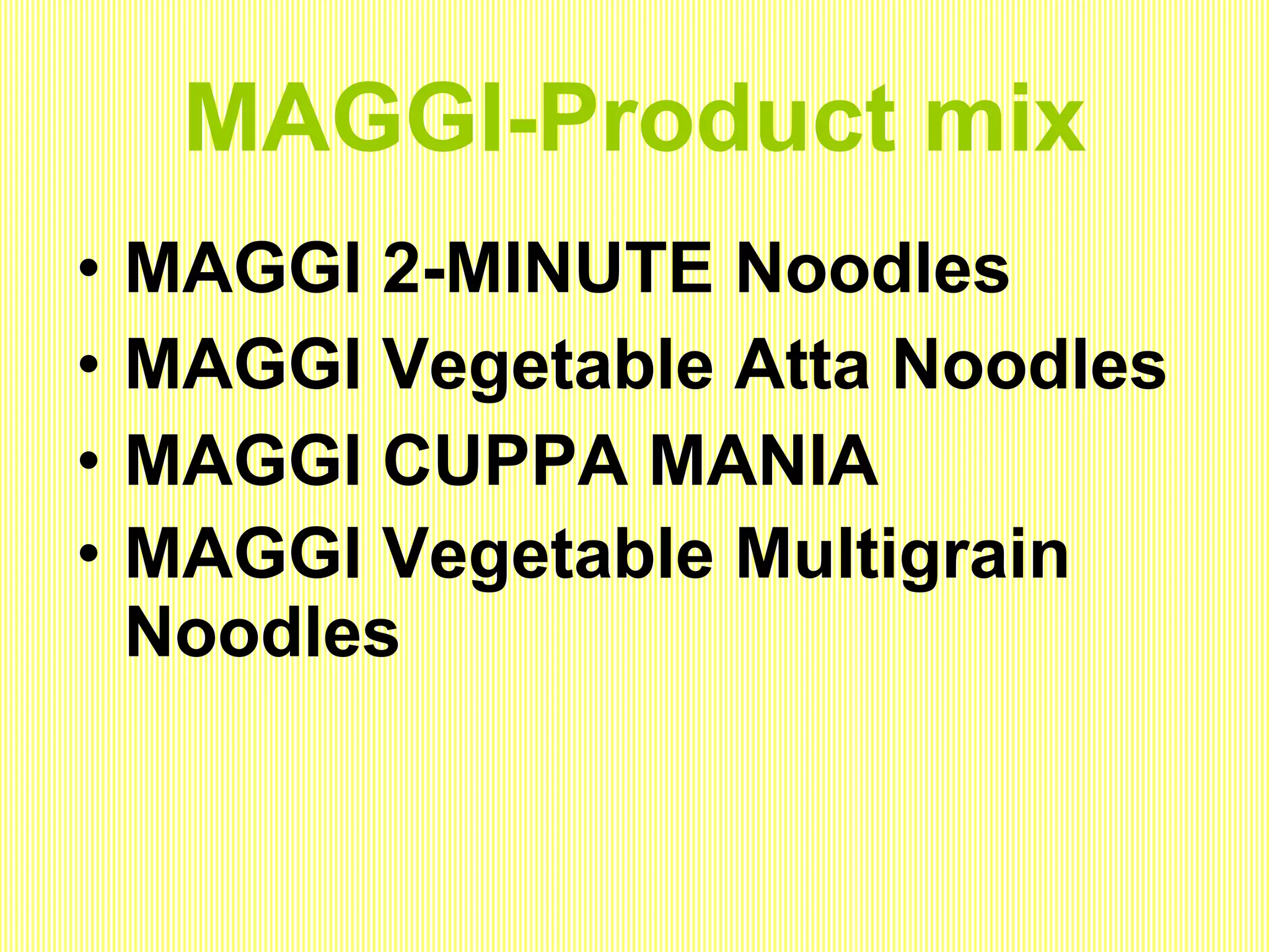 MAGGI-Product mix MAGGI 2-MINUTE Noodles  MAGGI Vegetable Atta Noodles  MAGGI CUPPA MANIA  MAGGI Vegetable Multigrain Noodles   