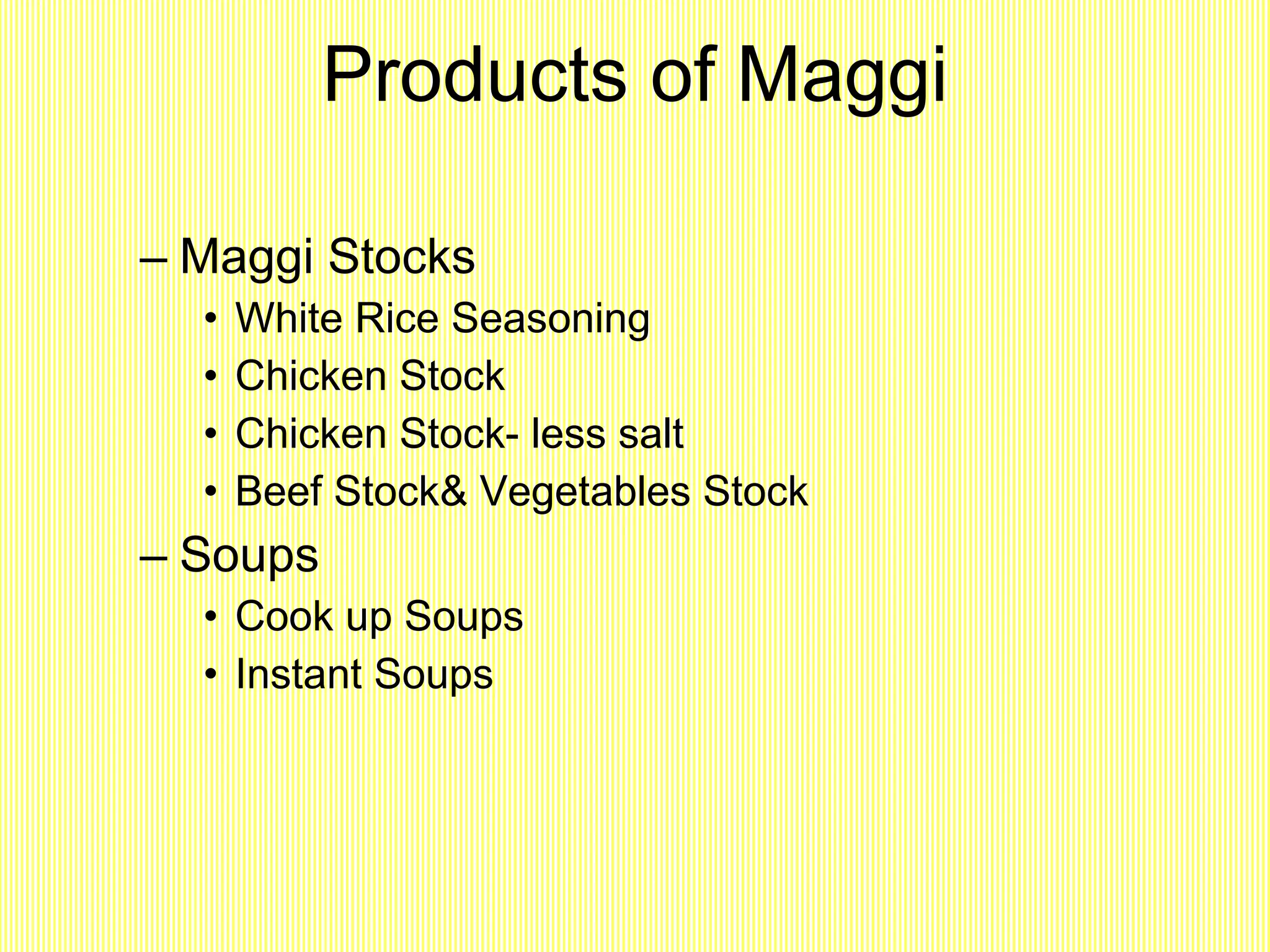 Products of Maggi Maggi Stocks White Rice Seasoning Chicken Stock Chicken Stock- less salt Beef Stock& Vegetables Stock Soups Cook up Soups Instant Soups 