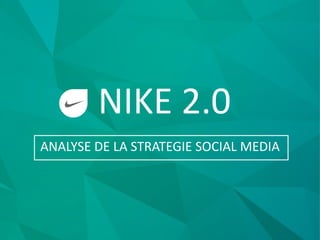 NIKE 2.0
ANALYSE DE LA STRATEGIE SOCIAL MEDIA
 